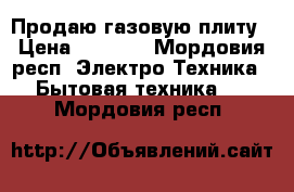 Продаю газовую плиту › Цена ­ 6 000 - Мордовия респ. Электро-Техника » Бытовая техника   . Мордовия респ.